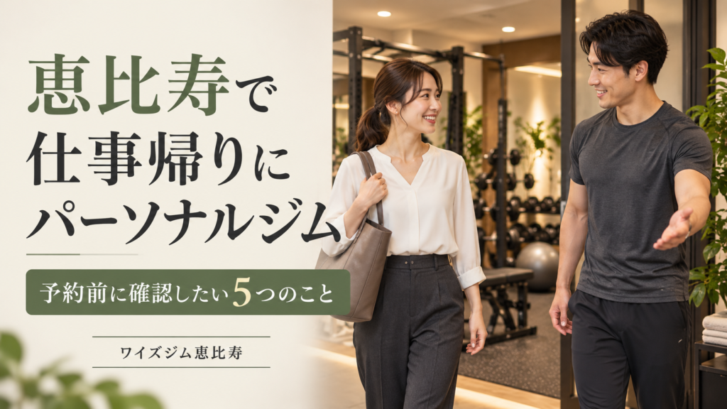 恵比寿で仕事帰りにパーソナルジムへ｜予約前に確認したい5つのこと